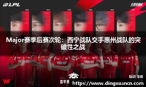 Major赛季后赛次轮：西宁战队交手惠州战队的突破性之战