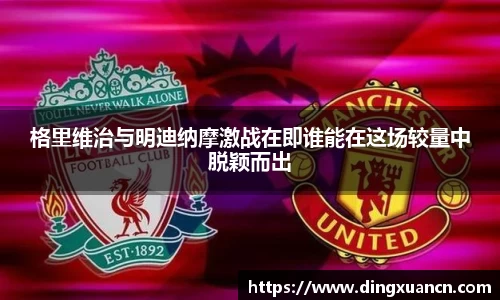 格里维治与明迪纳摩激战在即谁能在这场较量中脱颖而出
