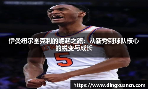 伊曼纽尔奎克利的崛起之路：从新秀到球队核心的蜕变与成长