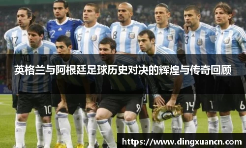 英格兰与阿根廷足球历史对决的辉煌与传奇回顾