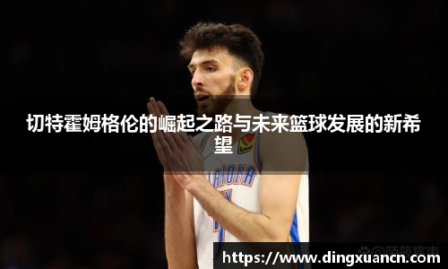 切特霍姆格伦的崛起之路与未来篮球发展的新希望