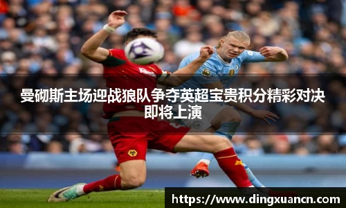 曼砌斯主场迎战狼队争夺英超宝贵积分精彩对决即将上演